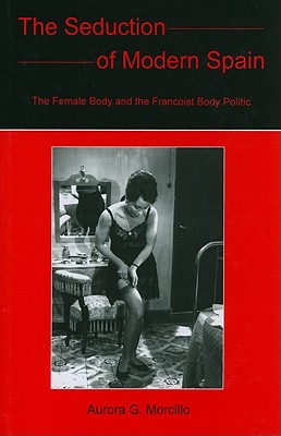 The Seduction of Modern Spain: The Female Body and the Francoist Body Politic