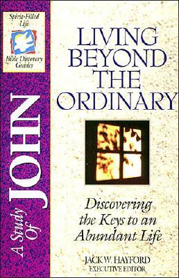 A Study of John Living Beyond the Ordinary - Discovering the Keys to an Abundant Life