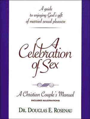 Image for A Celebration of Sex: A Guide to Enjoying God's Gift of Married Sexual Pleasure (A Christian Couple's Manual)