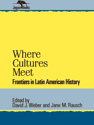 Where Cultures Meet: Frontiers in Latin American History [Jaguar Books on Latin America No. 6]
