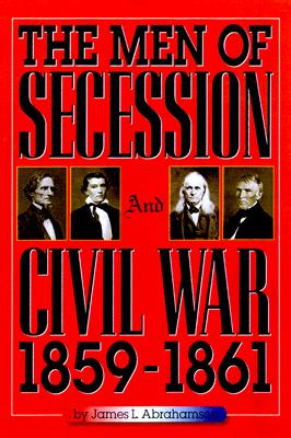 The Men of Secession and Civil War, 1859-1861 (The American Crisis Series: Books on the Civil War Era)