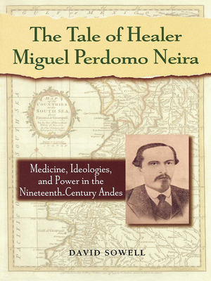 The Tale of Healer Miguel Perdomo Neira: Medicine, Ideologies, and Power in the Nineteenth-Century Andes (Latin American Silhouettes)
