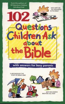 102 QUESTIONS CHILDREN ASK ABOUT THE BIBLE With Answers for Busy Parents