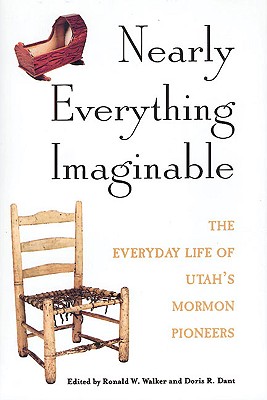 Nearly Everything Imaginable : The Everyday Life of Utahs Mormon Pioneers