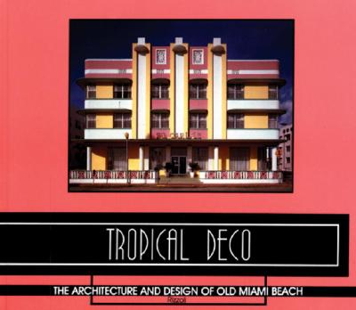 Tropical Deco: The Architecture and Design of Old Miami Beach