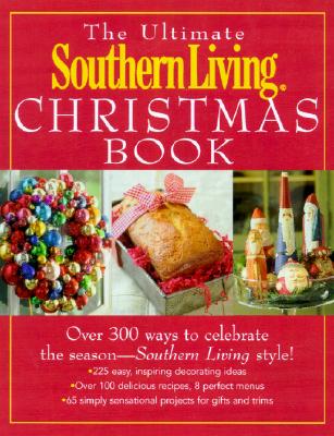 The Ultimate Southern Living Christmas Book: Over 400 Ways to Celebrate the Season - Southern Living Style