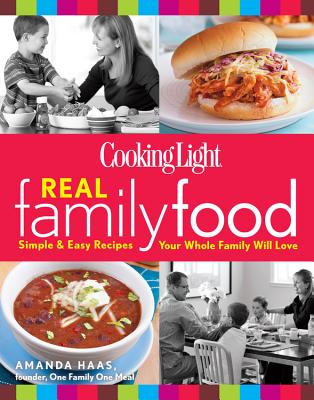 Cooking Light Real Family Food: Simple & Easy Recipes Your Whole Family Will Love The Editors of Cooking Light and Haas, Amanda