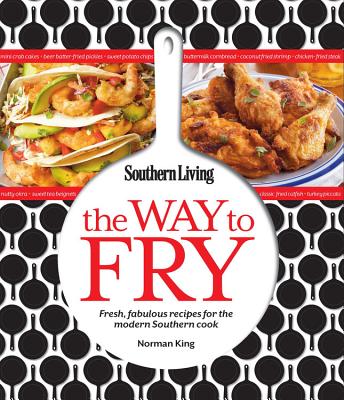 Southern Living The Way to Fry: Fresh, Fabulous Recipes for the Modern Southern Kitchen Editors of Southern Living Magazine