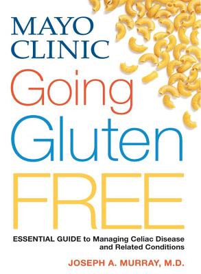 Image for Mayo Clinic Going Gluten Free: Essential Guide to Managing Celiac Disease and Related Conditions