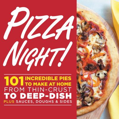 Pizza Night!: 101 Incredible Pies to Make at Home--From Thin-Crust to Deep-Dish Plus Sauces, Doughs, and Sides