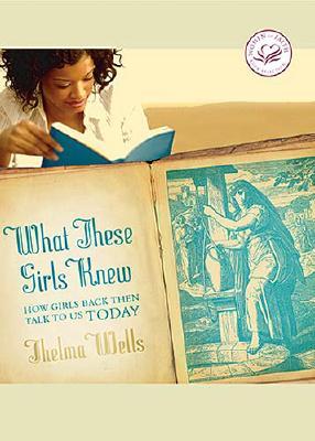 What These Girls Knew: How Girls Back Then Talk to Us Today (Women of Faith (Zondervan))