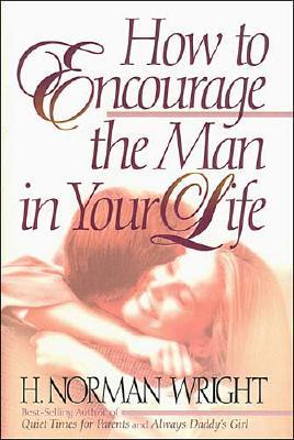 How to Encourage the Man in Your Life Wright, H. Norman