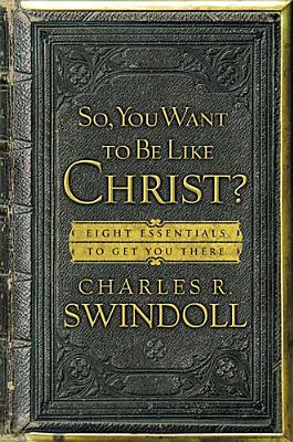 So, You Want to Be Like Christ: Eight Essentials To Get You There