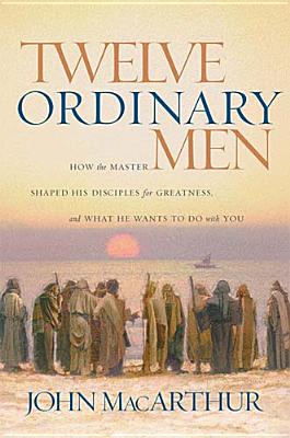 TWELVE ORDINARY MEN: HOW THE MASTER SHAPED HIS DISCIPLES FOR GREATNESS.