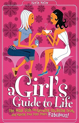 Girl's Guide to Life: The Real Dish on Growing Up, Being True, and Making Your Teen Years Fabulous!