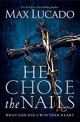 He Chose The Nails: What God Did to Win Your Heart