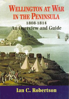 Wellington At War in the Peninsula 1808-1814. an Overview and Guide.