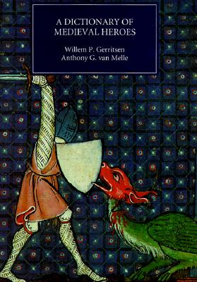 A Dictionary Of Medieval Heroes: Characters in Medieval Narrative Traditions and Their Afterlife in Literature, Theatre and the Visual Arts