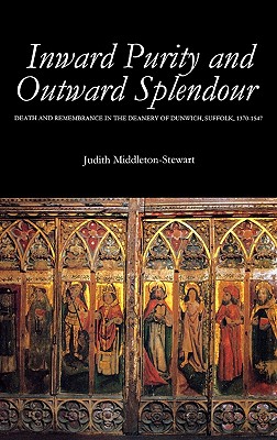 Image for Inward Purity and Outward Splendour: Death and Remembrance in the Deanery of Dunwich, Suffolk, 1370-1547 (Studies in the History of Medieval Religion, 17)