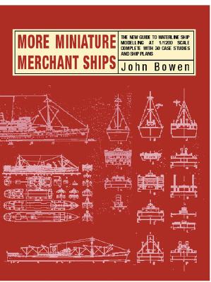 More Miniature Merchant Ships: The New Guide To Waterline Ship Modelling In 1/1200 Scale