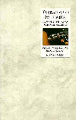 Vaccination and Immunization: Dangers, Delusions and Alternatives (What Every Parent Should Know)