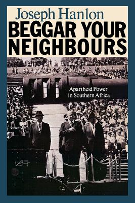 Beggar Your Neighbours: Apartheid Power in Southern Africa