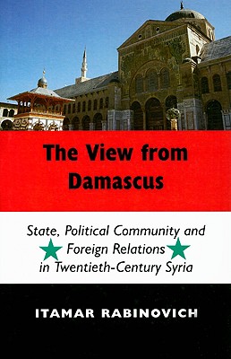 The View From Damascus: State, Political Community and Foreign Relations in Twentieth-Century Syria