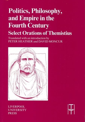 Politics, Philosophy and Empire in the Fourth Century: Themistius Select Orations (Translated Texts for Historians, 36) (Volume 36)