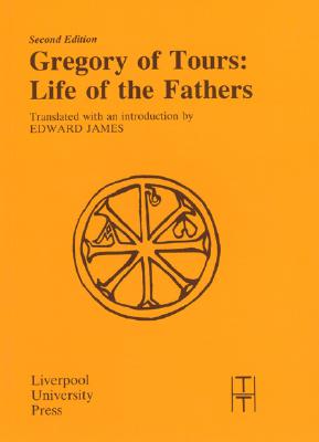 Gregory of Tours : Life of the Fathers, EDWARD JAMES Gregory of Tours : Life of the Fathers, EDWARD JAMES