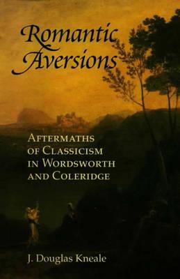 Romantic Aversions: Aftermaths of Classicism in Wordsworth and Coleridge