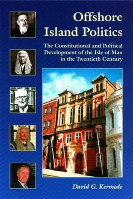 Offshore Island Politics: The Constitutional and Political Development of the Isle of Man in the Twentieth Century: 3 (Centre for Manx Studies Monographs) [Paperback] Kermode, David