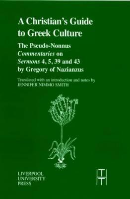 Christian's Guide to Greek Culture: The Pseudo-Nonnus `Commentaries' on `Sermons' 4, 5, 39 and 43 by Gregory of Nazianus. (Liverpool University Press - Translated Texts for Historians) Christian's Guide to Greek Culture: The Pseudo-Nonnus `Commentaries' on `Sermons' 4, 5, 39 and 43 by Gregory of Nazianus. (Liverpool University Press - Translated Texts for Historians)