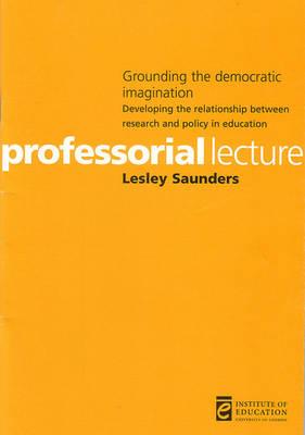 Grounding the Democratic Imagination: Developing the Relationship Between Research and Policy in Education (Professorial Lectures)
