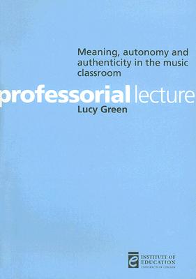 Meaning, Autonomy and Authenticity in the Music Classroom (Professorial Lectures)