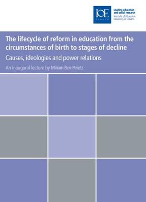 The Lifecycle of Reform in Education from the Circumstances of Birth to Stages of Decline: Causes, Ideologies and Power Relations (Professorial Lectures)