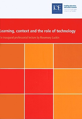 Learning, Context and the Role of Technology (IOE Inaugural Professorial Lectures)