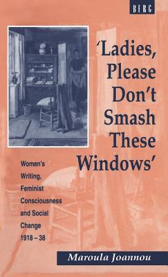 'Ladies, Please Don't Smash These Windows': Women's Writing, Feminist Consciousness and Social Change 1918-38 (Cross-Cultural Perspectives on Women)