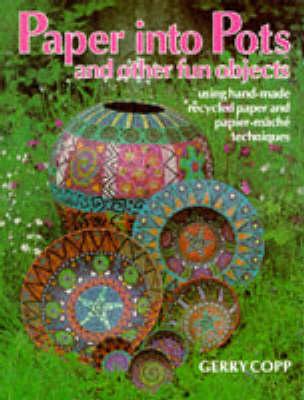 Image for Paper into Pots and Other Fun Objects Using Hand-Made Recycled Paper and Papier-Mache Techniques