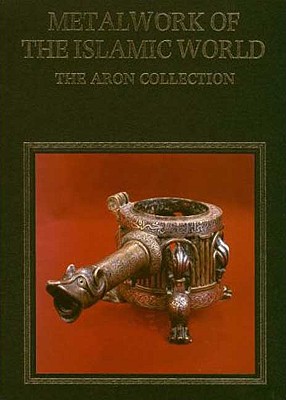 Metalwork of the Islamic World. The Aron Collection