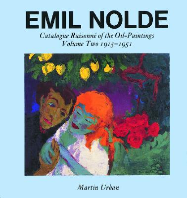 Emil Nolde: Catalogue Raisonne of the Oil Paintings: Volume Two 1915-1951