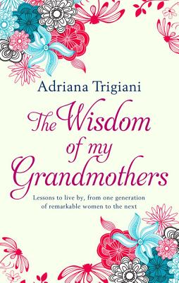 The Wisdom of My Grandmothers: Lessons to live by, from one generation of remarkable women to the next [Hardcover] Trigiani, Adriana