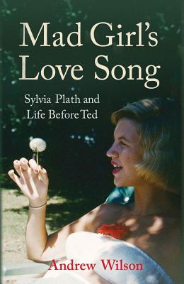 Mad Girl's Love Song: Sylvia Plath and Life Before Ted