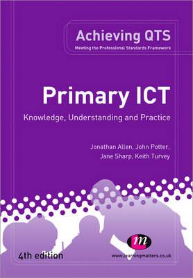 Primary ICT: Knowledge, Understanding and Practice (Achieving QTS Series) [Paperback] Allen, Jonathan; Potter, John; Sharp, Jane and Turvey, Keith