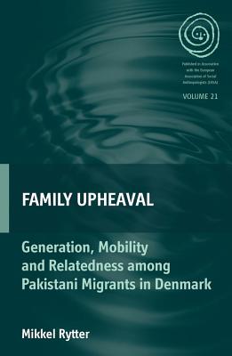 Family Upheaval: Generation, Mobility and Relatedness among Pakistani Migrants in Denmark (EASA Series)
