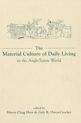 Image for The Material Culture of Daily Living in the Anglo-Saxon World (Exeter Studies in Medieval Europe LUP)