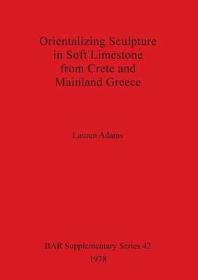 ORIENTALIZING SCULPTURE IN SOFT LIMESTONE FROM CRETE AND MAINLAND GREECE