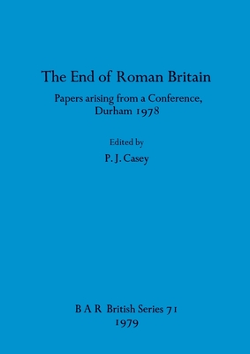THE END OF ROMAN BRITAIN Papers Arising from a Conference, Durham 1978.