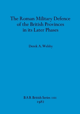 THE ROMAN MILITARY DEFENCE OF THE BRITISH PROVINCE IN ITS LATER PHASES