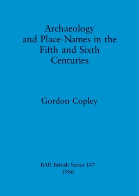 Archaeology and Place-Names in the Fifth and Sixth Centuries (BAR British)