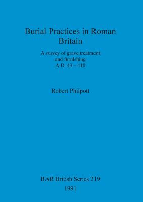 BURIAL PRACTICES IN ROMAN BRITAIN A Survey of Grave Treatment and Furnishing. A. D. 43-410